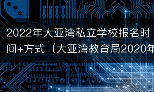 2022年大亚湾私立学校报名时间+方式（大亚湾教育局2020年招生简章）