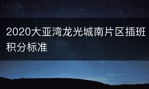 2020大亚湾龙光城南片区插班积分标准