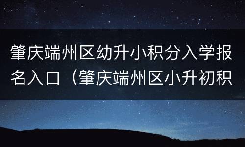 肇庆端州区幼升小积分入学报名入口（肇庆端州区小升初积分入学条件）