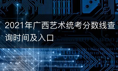 2021年广西艺术统考分数线查询时间及入口