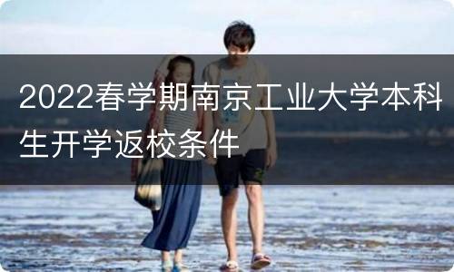2022春学期南京工业大学本科生开学返校条件