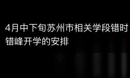 4月中下旬苏州市相关学段错时错峰开学的安排