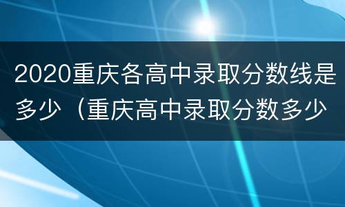 2020重庆各高中录取分数线是多少（重庆高中录取分数多少分2020）