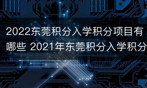 2022东莞积分入学积分项目有哪些 2021年东莞积分入学积分一览表