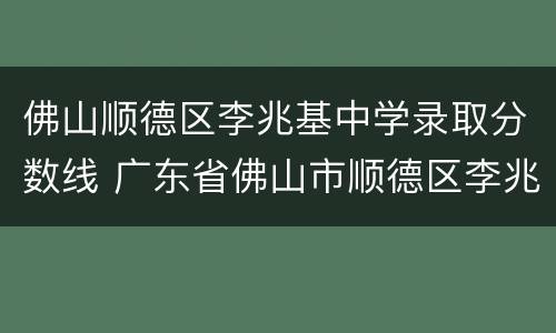 佛山顺德区李兆基中学录取分数线 广东省佛山市顺德区李兆基中学
