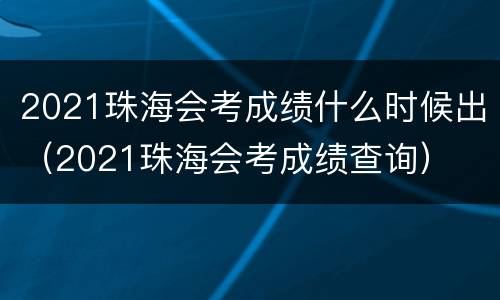 2021珠海会考成绩什么时候出（2021珠海会考成绩查询）