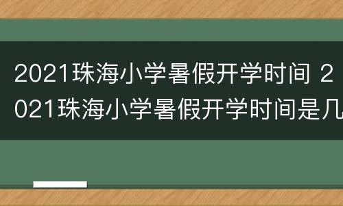 2021珠海小学暑假开学时间 2021珠海小学暑假开学时间是几号