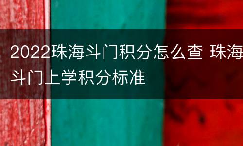 2022珠海斗门积分怎么查 珠海斗门上学积分标准