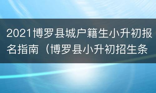 2021博罗县城户籍生小升初报名指南（博罗县小升初招生条件）
