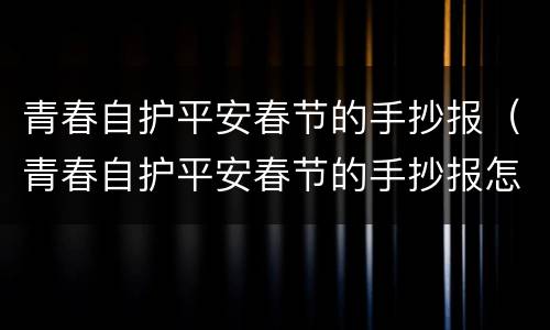 青春自护平安春节的手抄报（青春自护平安春节的手抄报怎么画）