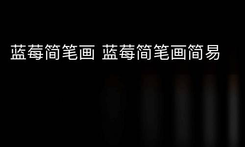 蓝莓简笔画 蓝莓简笔画简易