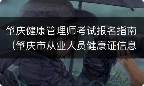肇庆健康管理师考试报名指南（肇庆市从业人员健康证信息查询）