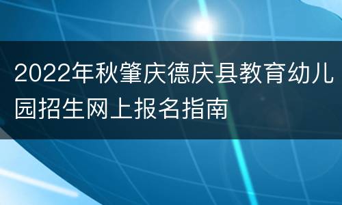 2022年秋肇庆德庆县教育幼儿园招生网上报名指南