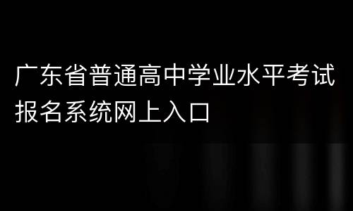 广东省普通高中学业水平考试报名系统网上入口