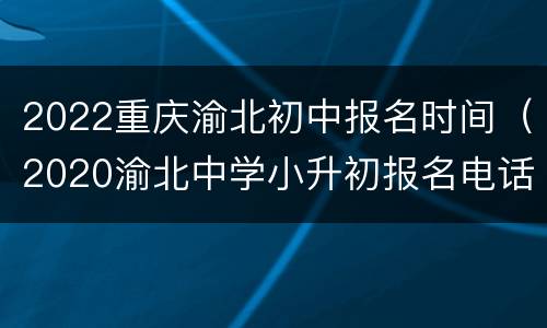 2022重庆渝北初中报名时间（2020渝北中学小升初报名电话）