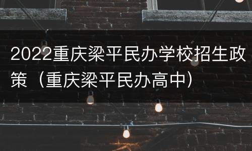 2022重庆梁平民办学校招生政策（重庆梁平民办高中）