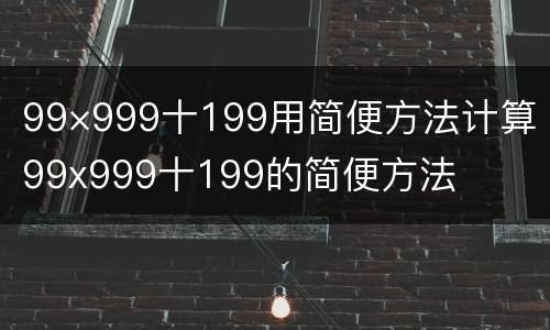 99×999十199用简便方法计算 99x999十199的简便方法