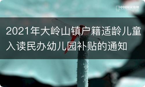 2021年大岭山镇户籍适龄儿童入读民办幼儿园补贴的通知