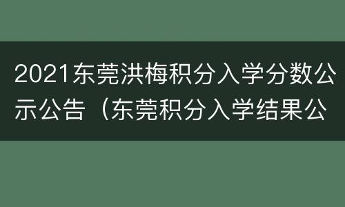 2021东莞洪梅积分入学分数公示公告（东莞积分入学结果公布）