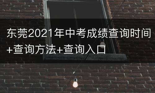 东莞2021年中考成绩查询时间+查询方法+查询入口