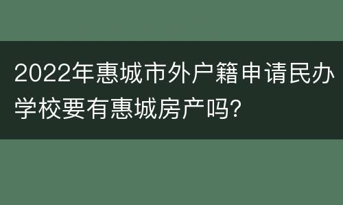 2022年惠城市外户籍申请民办学校要有惠城房产吗？