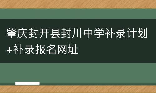 肇庆封开县封川中学补录计划+补录报名网址