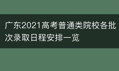 广东2021高考普通类院校各批次录取日程安排一览