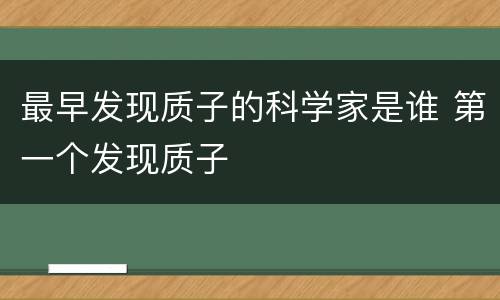最早发现质子的科学家是谁 第一个发现质子