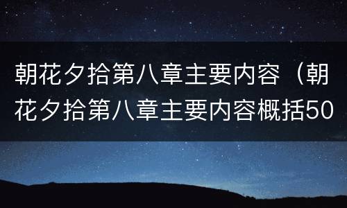 朝花夕拾第八章主要内容（朝花夕拾第八章主要内容概括50字）