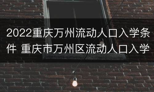 2022重庆万州流动人口入学条件 重庆市万州区流动人口入学登记