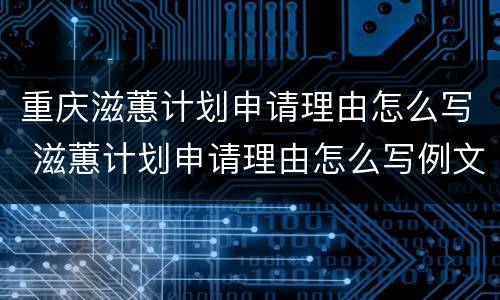 重庆滋蕙计划申请理由怎么写 滋蕙计划申请理由怎么写例文