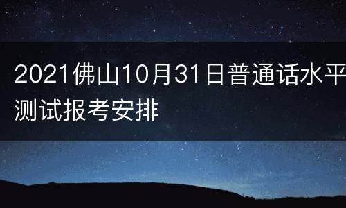 2021佛山10月31日普通话水平测试报考安排