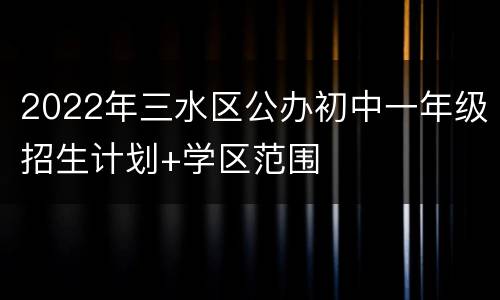2022年三水区公办初中一年级招生计划+学区范围