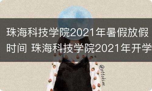 珠海科技学院2021年暑假放假时间 珠海科技学院2021年开学时间