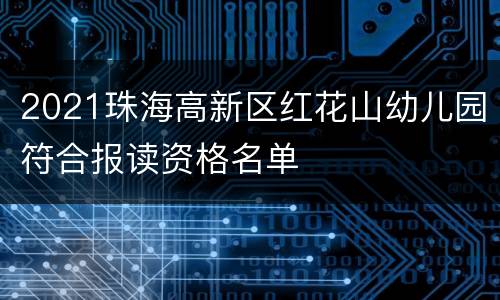2021珠海高新区红花山幼儿园符合报读资格名单
