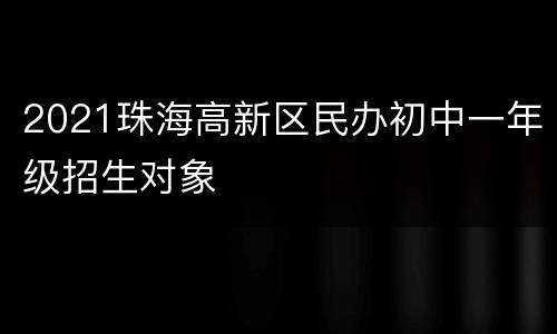 2021珠海高新区民办初中一年级招生对象