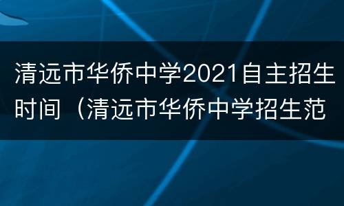 清远市华侨中学2021自主招生时间（清远市华侨中学招生范围2021）