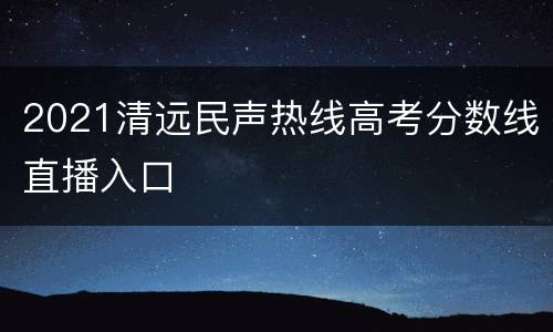 2021清远民声热线高考分数线直播入口