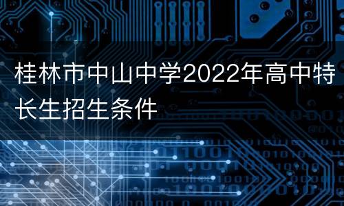 桂林市中山中学2022年高中特长生招生条件