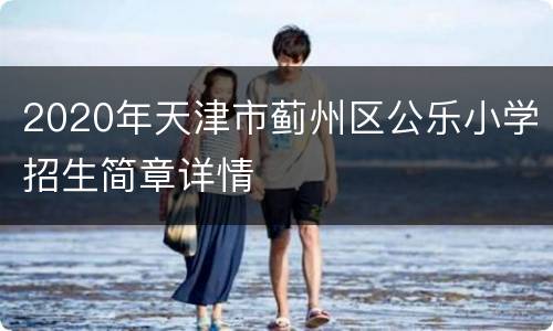 2020年天津市蓟州区公乐小学招生简章详情