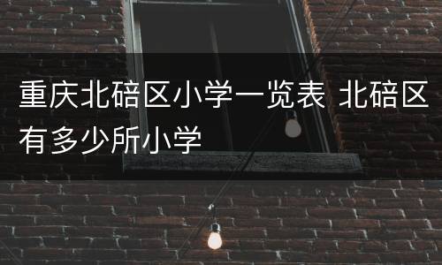 重庆北碚区小学一览表 北碚区有多少所小学