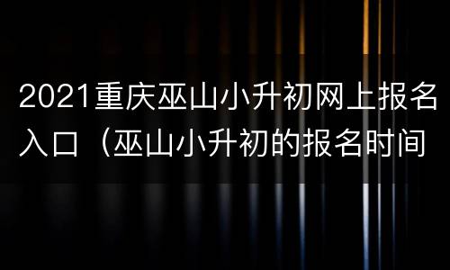 2021重庆巫山小升初网上报名入口（巫山小升初的报名时间）