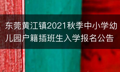 东莞黄江镇2021秋季中小学幼儿园户籍插班生入学报名公告