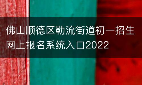 佛山顺德区勒流街道初一招生网上报名系统入口2022