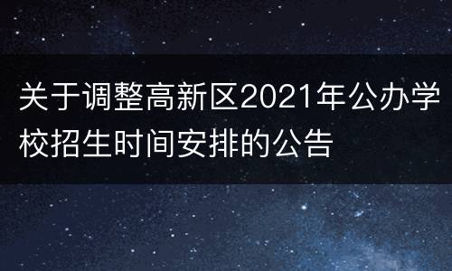 关于调整高新区2021年公办学校招生时间安排的公告