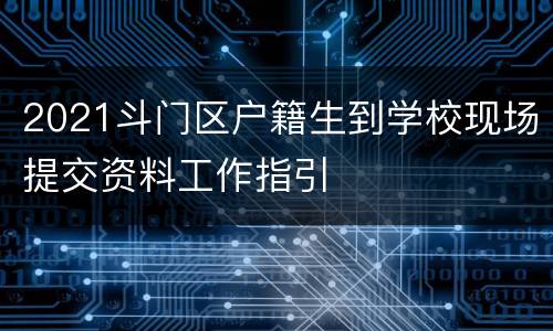 2021斗门区户籍生到学校现场提交资料工作指引