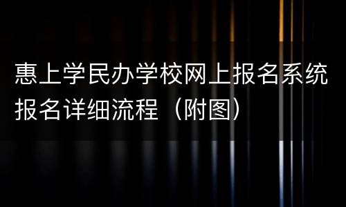 惠上学民办学校网上报名系统报名详细流程（附图）