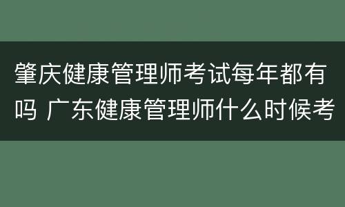 肇庆健康管理师考试每年都有吗 广东健康管理师什么时候考试