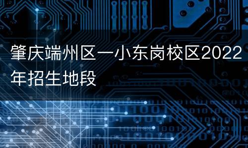 肇庆端州区一小东岗校区2022年招生地段