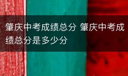 肇庆中考成绩总分 肇庆中考成绩总分是多少分